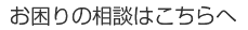お困りの相談はこちらへ